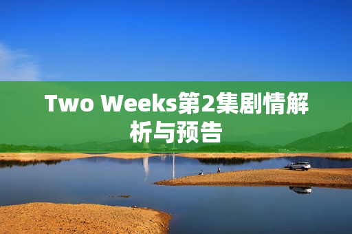 Two Weeks第2集剧情解析与预告