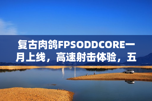 复古肉鸽FPSODDCORE一月上线，高速射击体验，五分钟一局开启EA新阶段