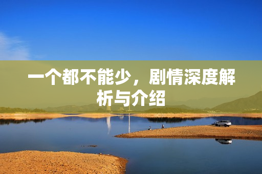 一个都不能少,剧情深度解析与介绍 一个都不能少,剧情深度解析与介绍