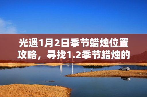 光遇1月2日季节蜡烛位置攻略，寻找1.2季节蜡烛的秘诀