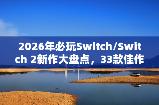 2026年必玩Switch/Switch 2新作大盘点，33款佳作由Famitsu推荐