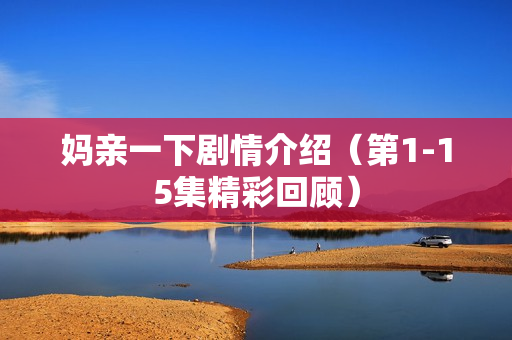 妈亲一下剧情介绍（第1-15集精彩回顾）