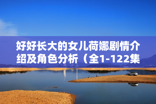 好好长大的女儿荷娜剧情介绍及角色分析（全1-122集）