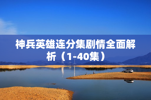 神兵英雄连分集剧情全面解析（1-40集）