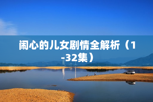 闹心的儿女剧情全解析（1-32集）