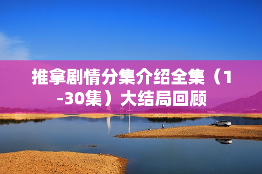 推拿剧情分集介绍全集（1-30集）大结局回顾