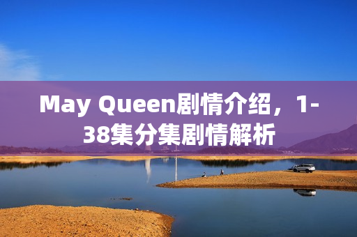May Queen剧情介绍，1-38集分集剧情解析