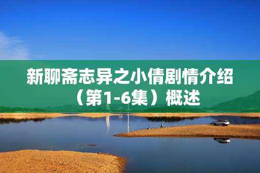 新聊斋志异之小倩剧情介绍（第1-6集）概述