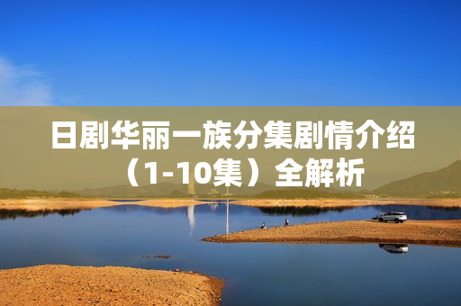 日剧华丽一族分集剧情介绍（1-10集）全解析