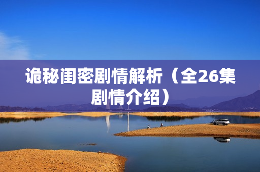 诡秘闺密剧情解析（全26集剧情介绍）