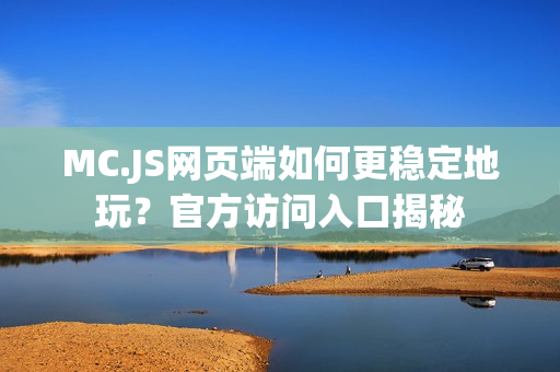 MC.JS网页端如何更稳定地玩？官方访问入口揭秘
