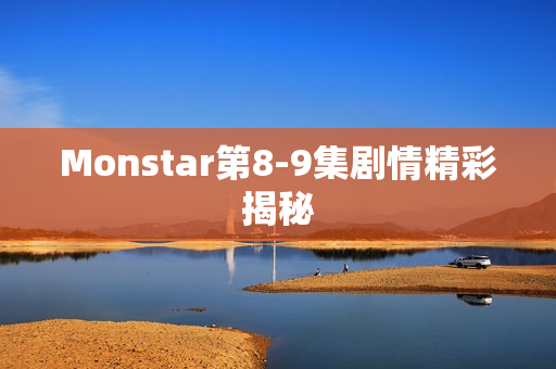 Monstar第8-9集剧情精彩揭秘