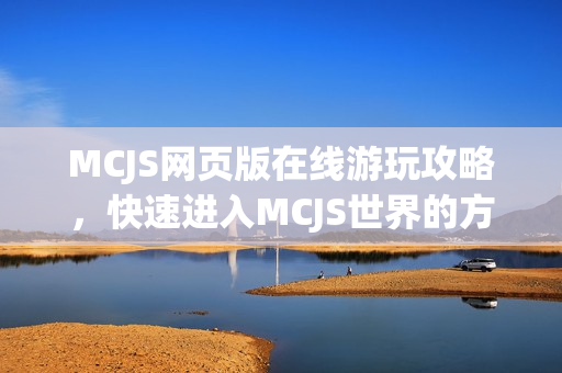 MCJS网页版在线游玩攻略，快速进入MCJS世界的方法