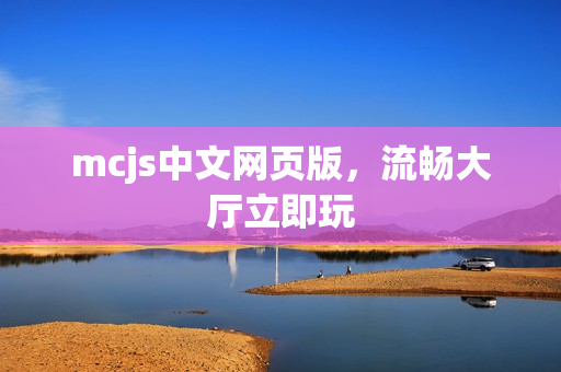 mcjs中文网页版，流畅大厅立即玩