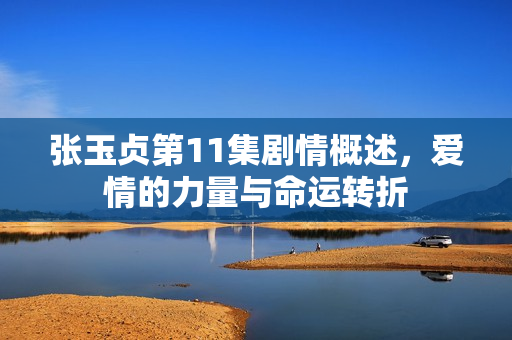 张玉贞第11集剧情概述，爱情的力量与命运转折