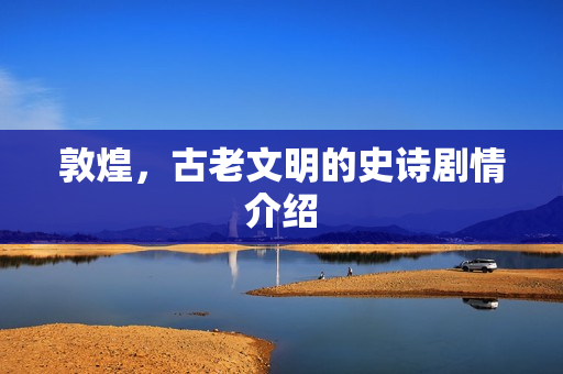 敦煌，古老文明的史诗剧情介绍