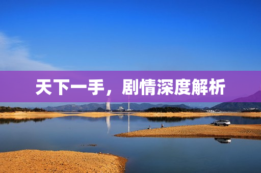天下一手，剧情深度解析