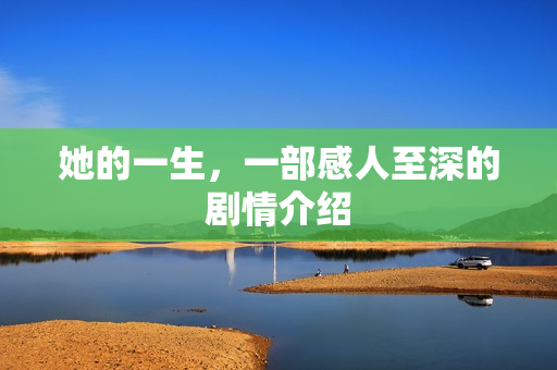 她的一生，一部感人至深的剧情介绍