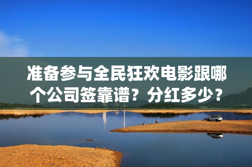 准备参与全民狂欢电影跟哪个公司签靠谱？分红多少？曹县(全民狂欢预告)