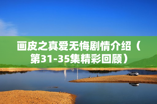 画皮之真爱无悔剧情介绍（第31-35集精彩回顾）