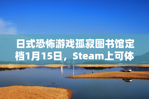 日式恐怖游戏孤寂图书馆定档1月15日，Steam上可体验试玩Demo
