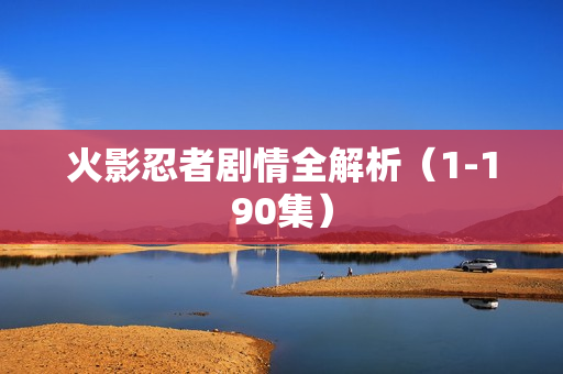 火影忍者剧情全解析（1-190集）