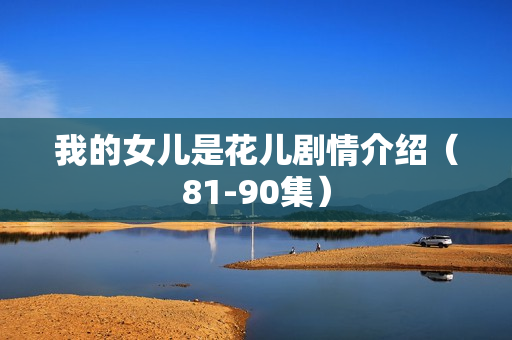 我的女儿是花儿剧情介绍（81-90集）