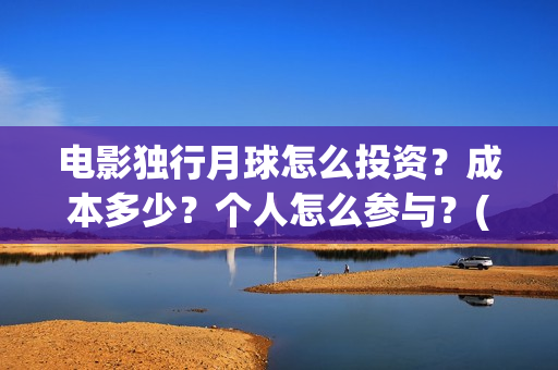 电影独行月球怎么投资？成本多少？个人怎么参与？(独行月球什么时候上映)