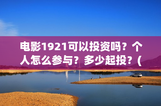 电影1921可以投资吗？个人怎么参与？多少起投？(电影1921投资方有哪些上市公司)