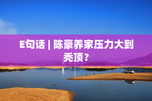E句话 | 陈豪养家压力大到秃顶？
