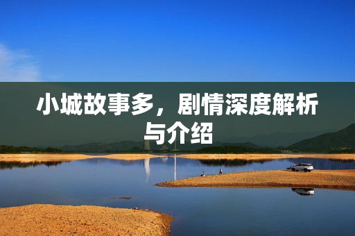 小城故事多，剧情深度解析与介绍