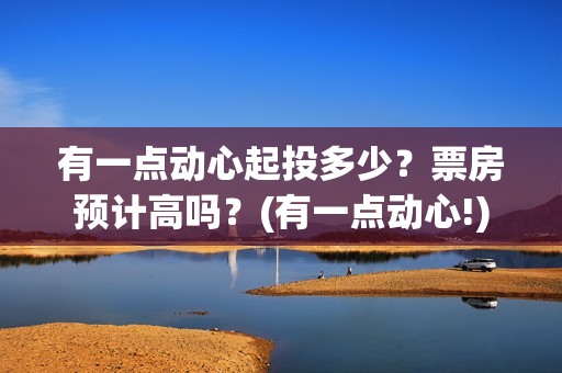 有一点动心起投多少？票房预计高吗？(有一点动心!)
