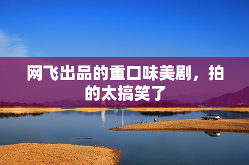 网飞出品的重口味美剧，拍的太搞笑了