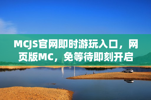 MCJS官网即时游玩入口，网页版MC，免等待即刻开启！