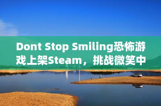 Dont Stop Smiling恐怖游戏上架Steam，挑战微笑中的惊悚体验