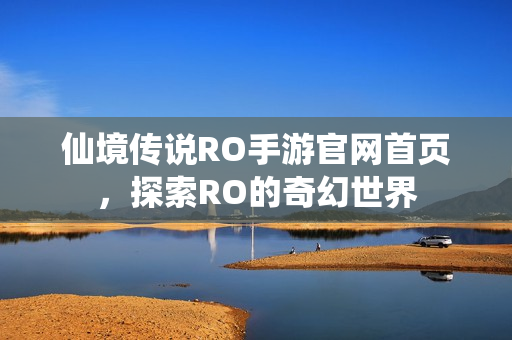 仙境传说RO手游官网首页，探索RO的奇幻世界