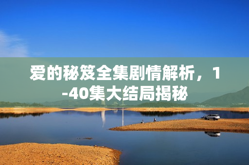 爱的秘笈全集剧情解析，1-40集大结局揭秘