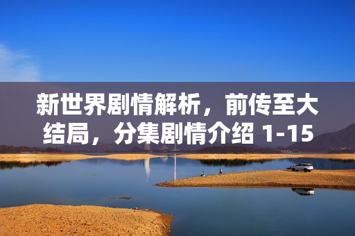 新世界剧情解析，前传至大结局，分集剧情介绍 1-15集回顾