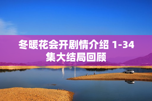 冬暖花会开剧情介绍 1-34集大结局回顾