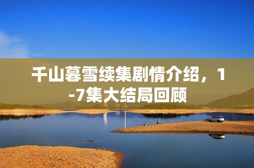 千山暮雪续集剧情介绍，1-7集大结局回顾