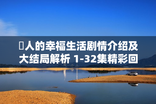 囧人的幸福生活剧情介绍及大结局解析 1-32集精彩回顾