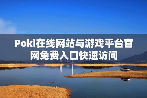 Poki在线网站与游戏平台官网免费入口快速访问