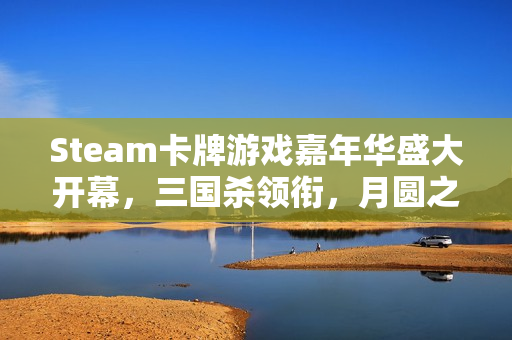 Steam卡牌游戏嘉年华盛大开幕,三国杀领衔,月圆之夜等多款好评游戏齐聚盛会 Steam卡牌游戏嘉年华盛大开幕,三国杀领衔,月圆之夜等多款好评游戏齐聚盛会