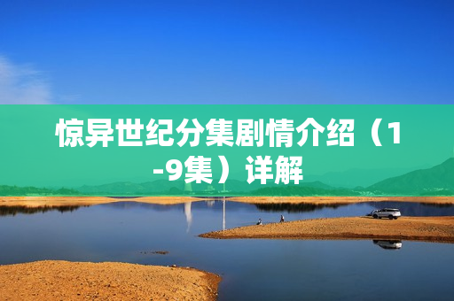 惊异世纪分集剧情介绍（1-9集）详解