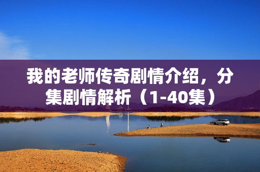 我的老师传奇剧情介绍，分集剧情解析（1-40集）