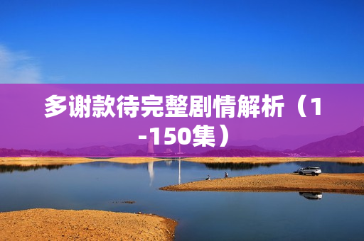 多谢款待完整剧情解析（1-150集）