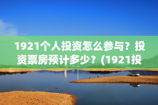 1921个人投资怎么参与？投资票房预计多少？(1921投资了多少钱)
