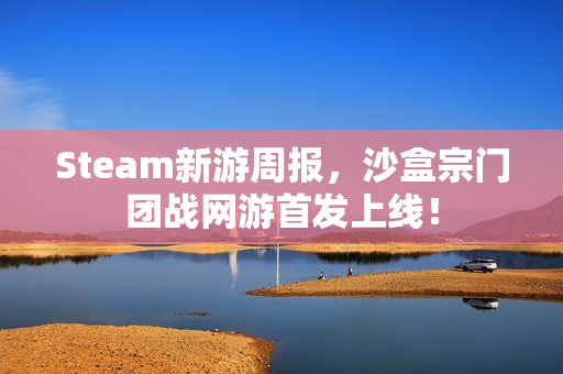 Steam新游周报，沙盒宗门团战网游首发上线！