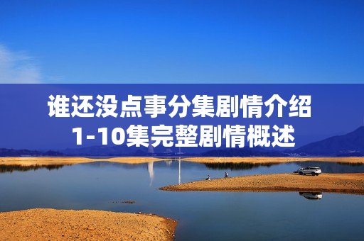 谁还没点事分集剧情介绍 1-10集完整剧情概述