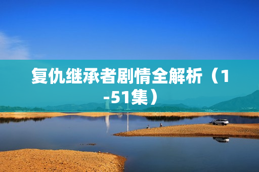 复仇继承者剧情全解析（1-51集）